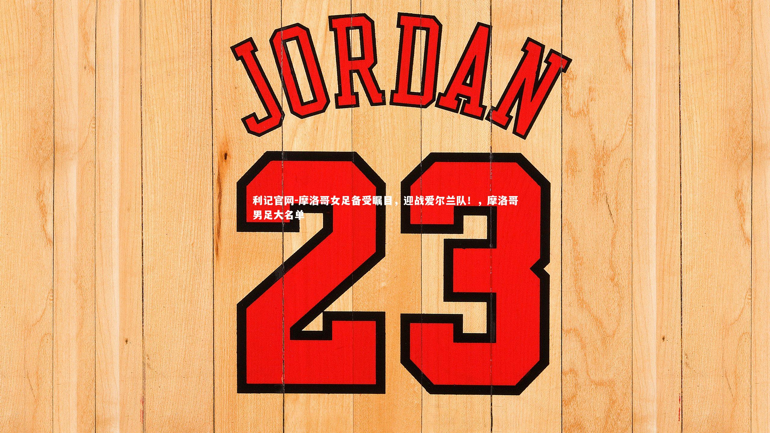 摩洛哥女足备受瞩目，迎战爱尔兰队！，摩洛哥男足大名单