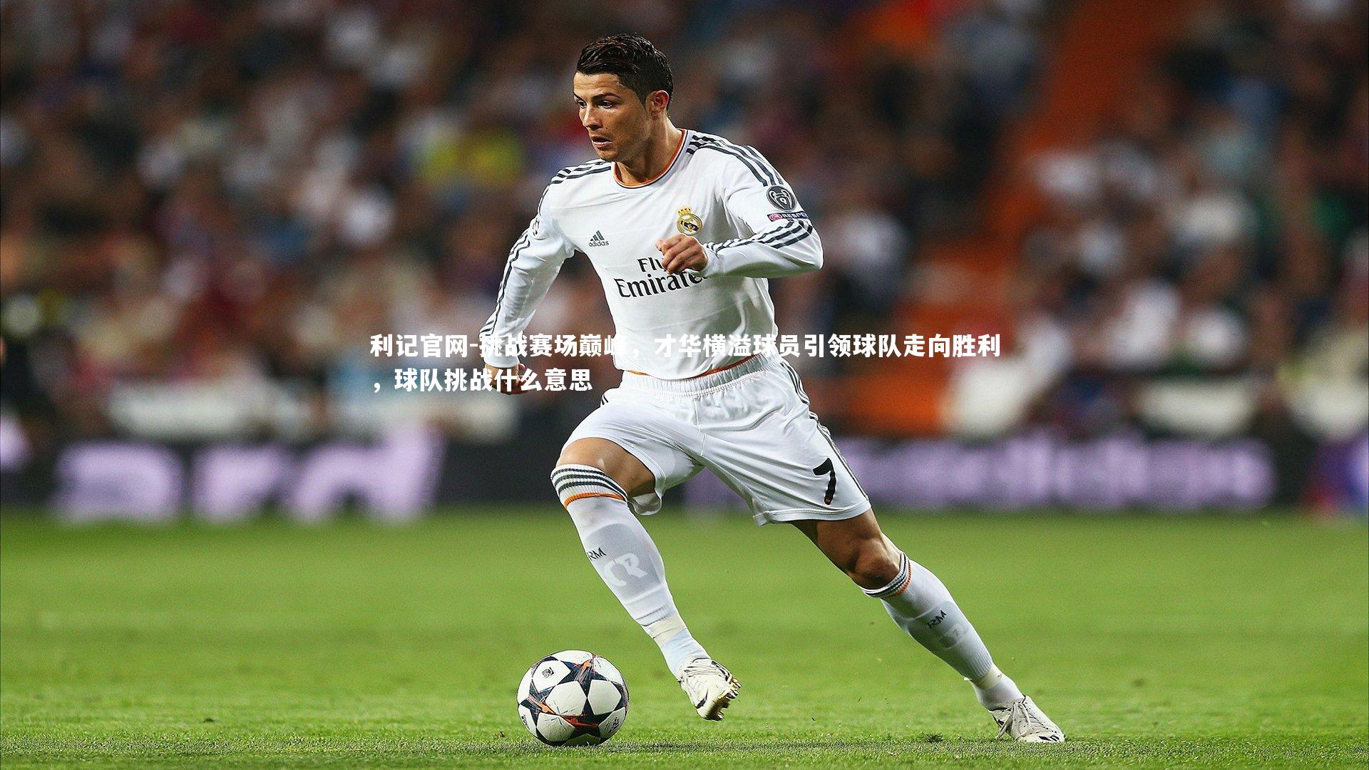 挑战赛场巅峰，才华横溢球员引领球队走向胜利，球队挑战什么意思