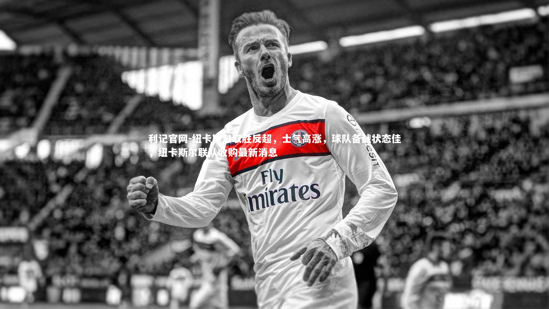 纽卡斯尔取胜反超，士气高涨，球队备战状态佳，纽卡斯尔联队收购最新消息