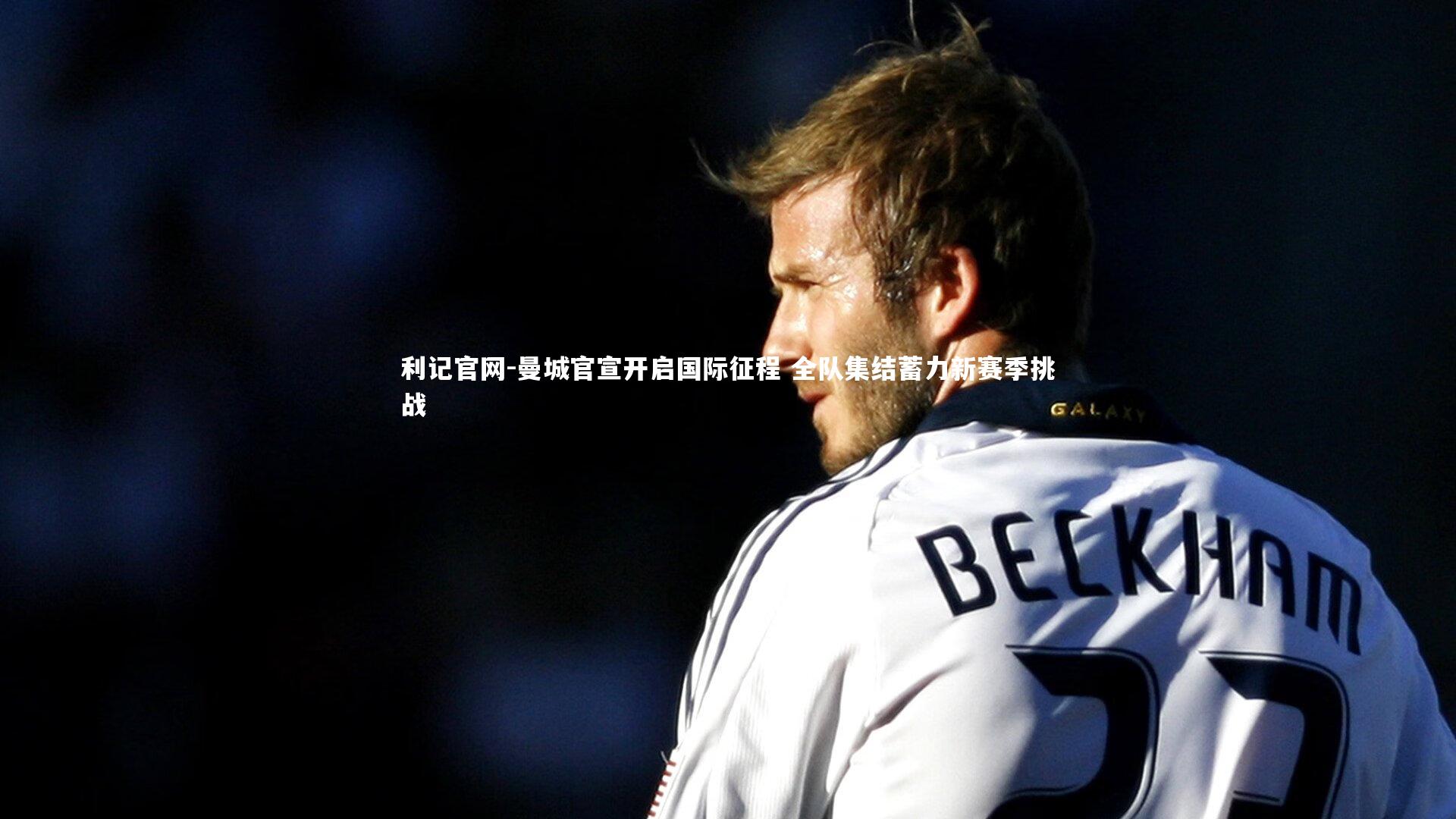 曼城官宣开启国际征程 全队集结蓄力新赛季挑战