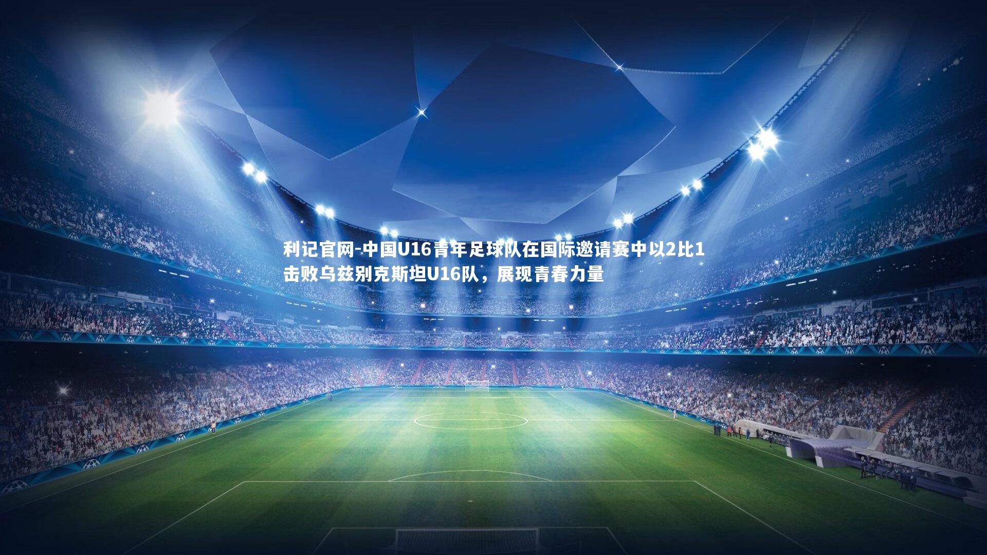 中国U16青年足球队在国际邀请赛中以2比1击败乌兹别克斯坦U16队，展现青春力量