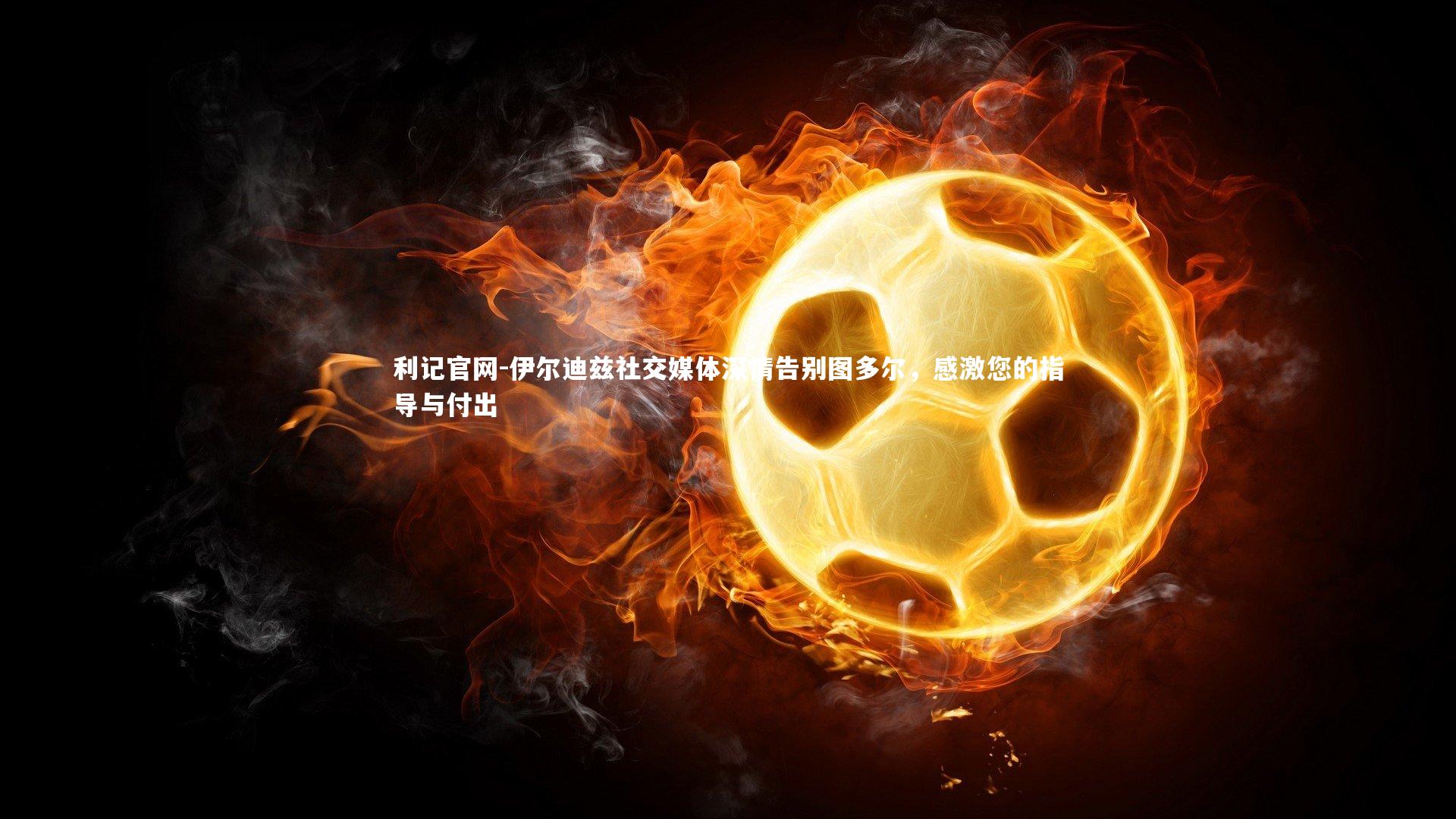 伊尔迪兹社交媒体深情告别图多尔,感激您的指导与付出