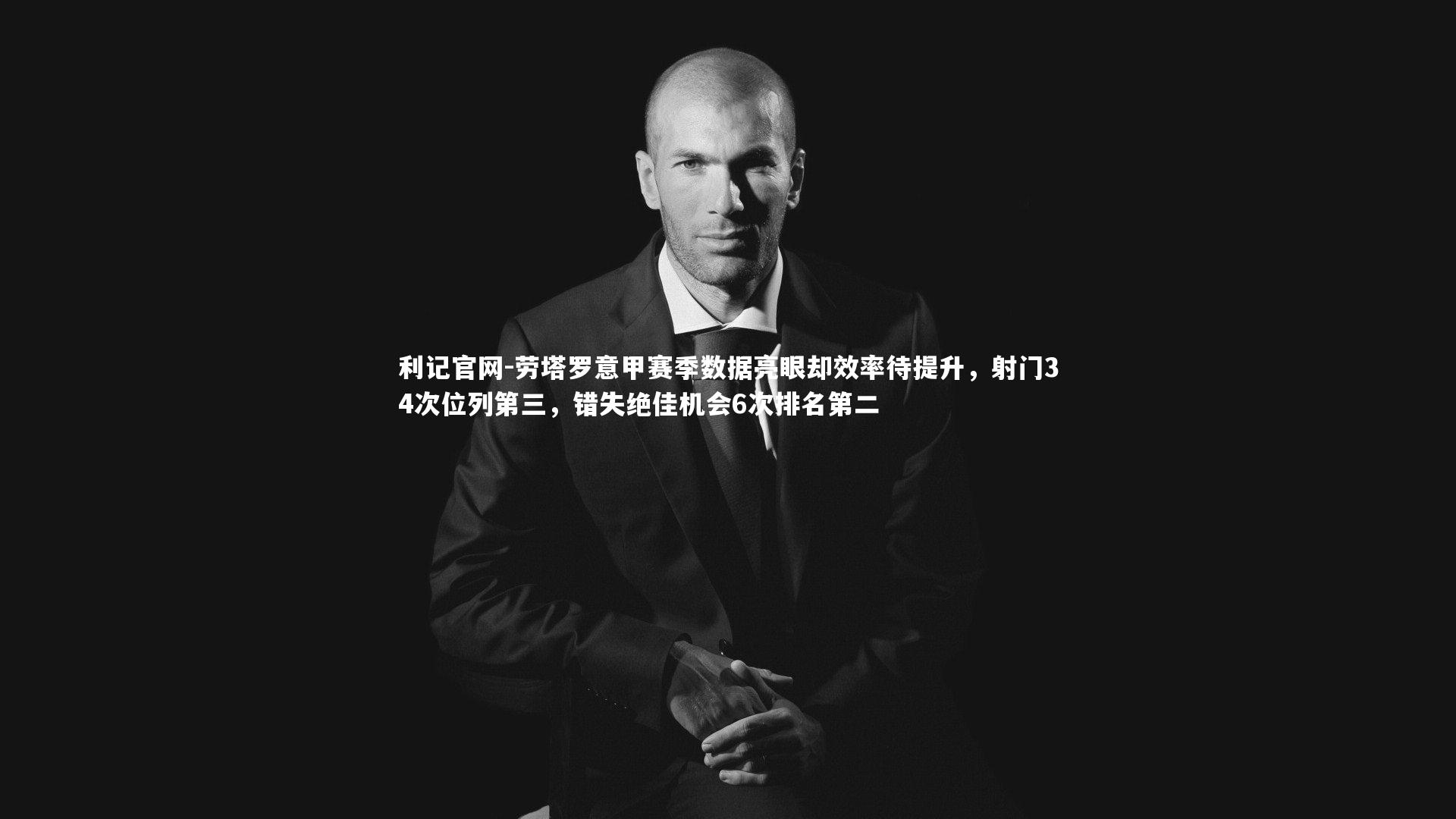 劳塔罗意甲赛季数据亮眼却效率待提升,射门34次位列第三,错失绝佳机会6次排名第二