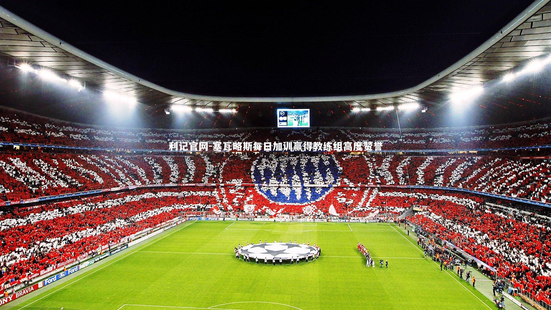 塞瓦略斯每日加训赢得教练组高度赞誉