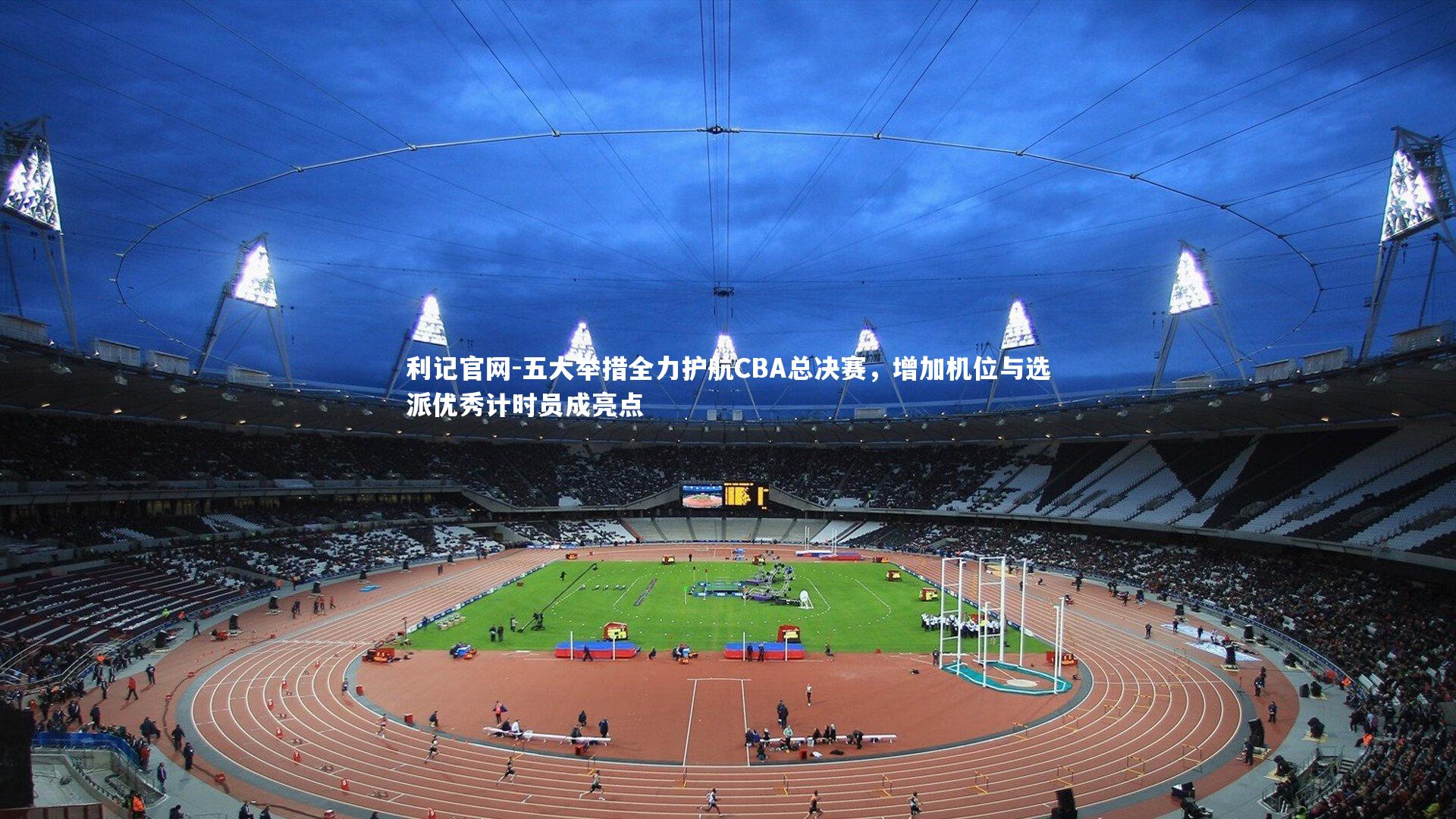 五大举措全力护航CBA总决赛，增加机位与选派优秀计时员成亮点