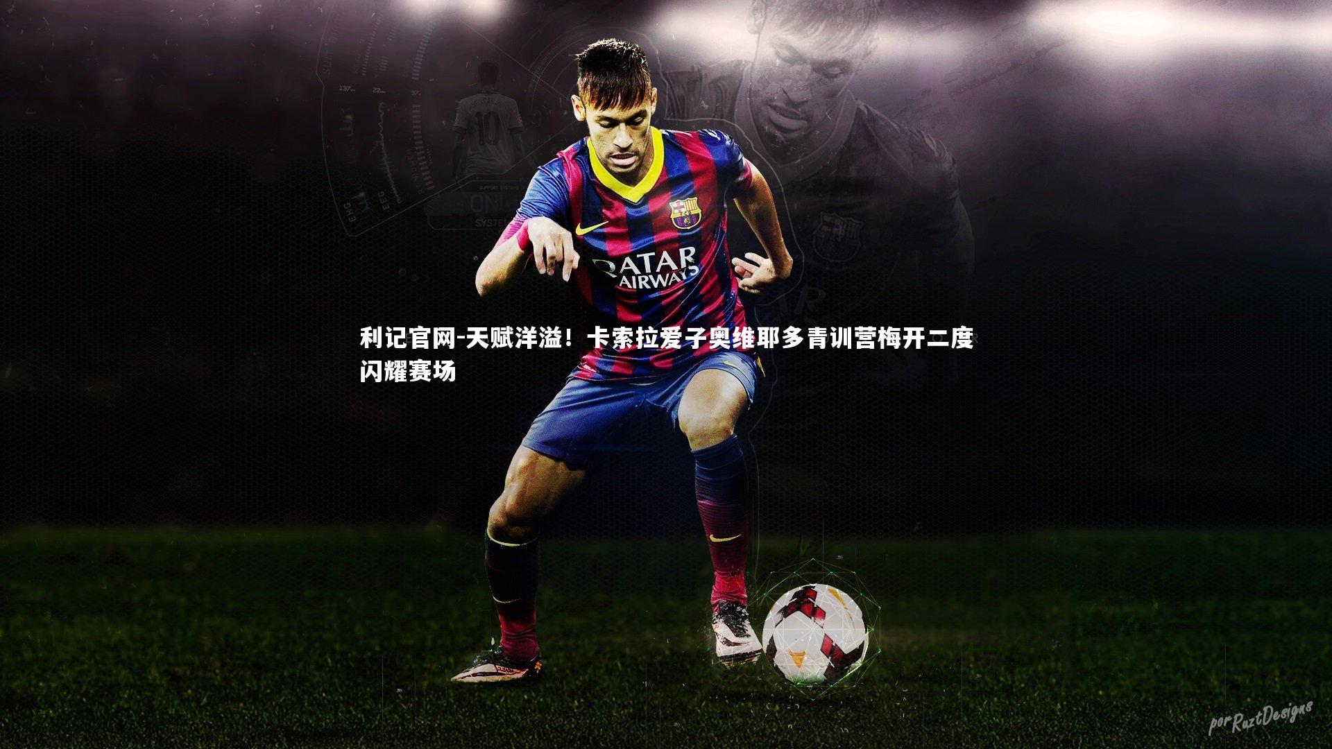 天赋洋溢!卡索拉爱子奥维耶多青训营梅开二度闪耀赛场