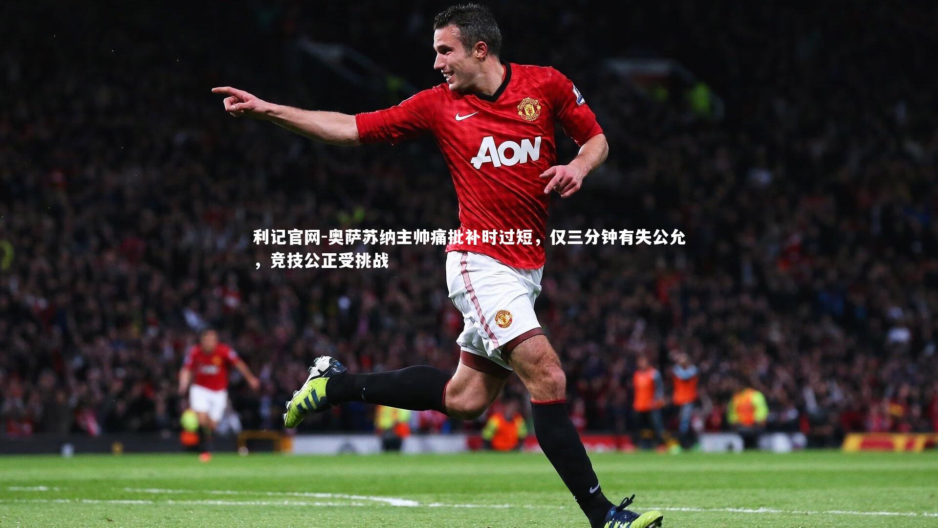 奥萨苏纳主帅痛批补时过短,仅三分钟有失公允,竞技公正受挑战