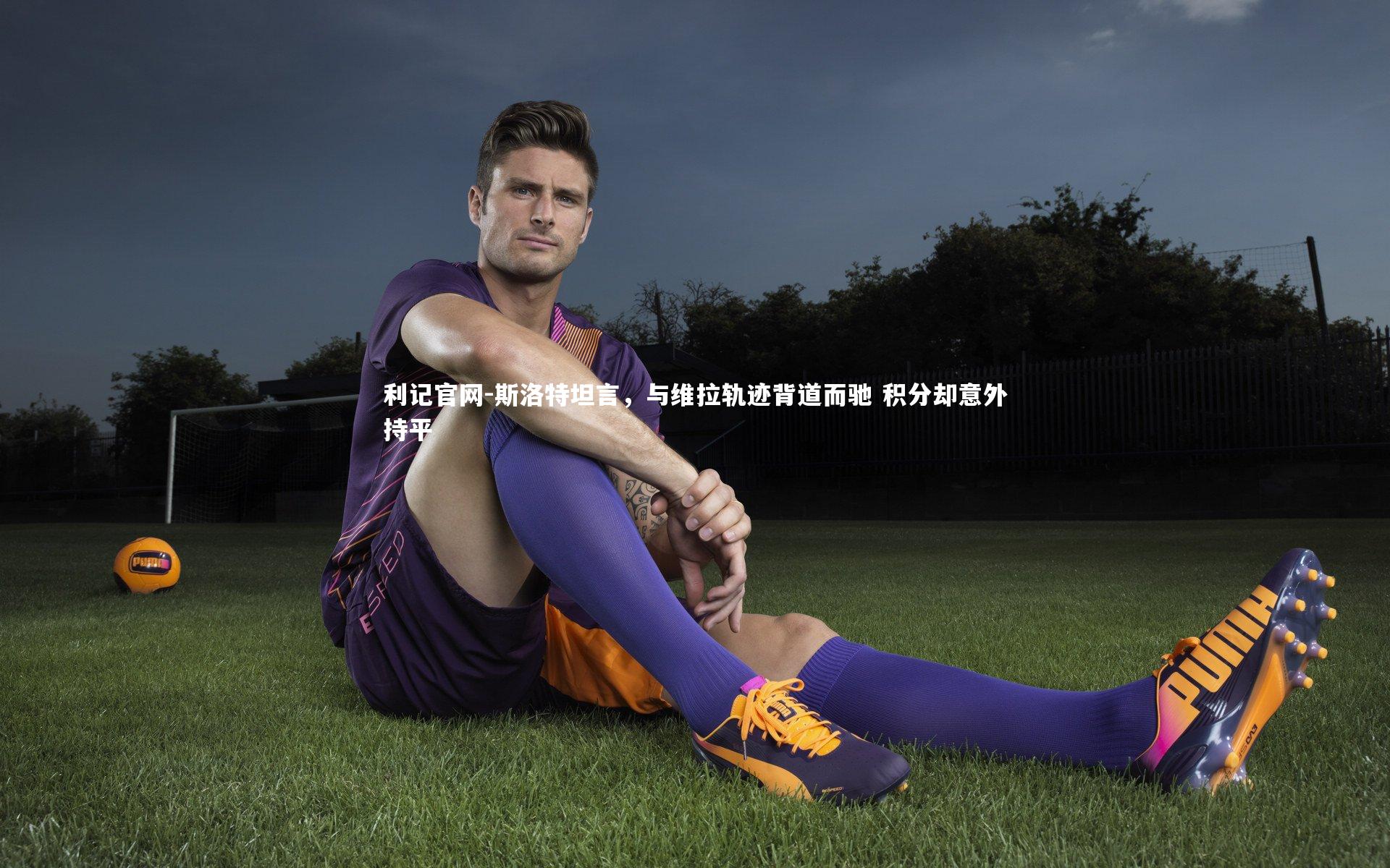 斯洛特坦言,与维拉轨迹背道而驰 积分却意外持平
