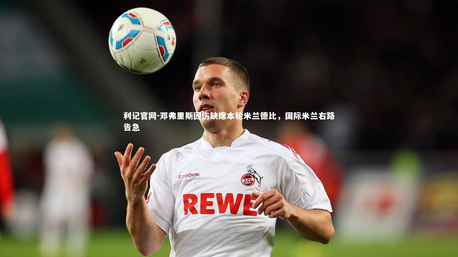 利记官网-邓弗里斯因伤缺席本轮米兰德比，国际米兰右路告急