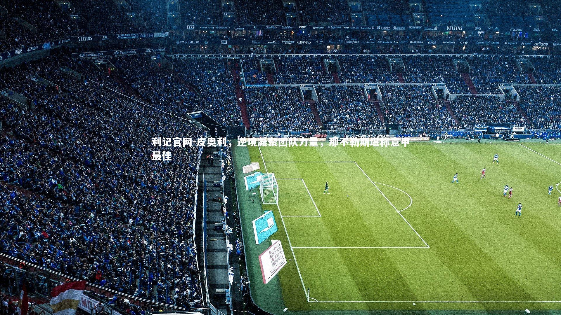 利记官网-皮奥利，逆境凝聚团队力量，那不勒斯堪称意甲最佳