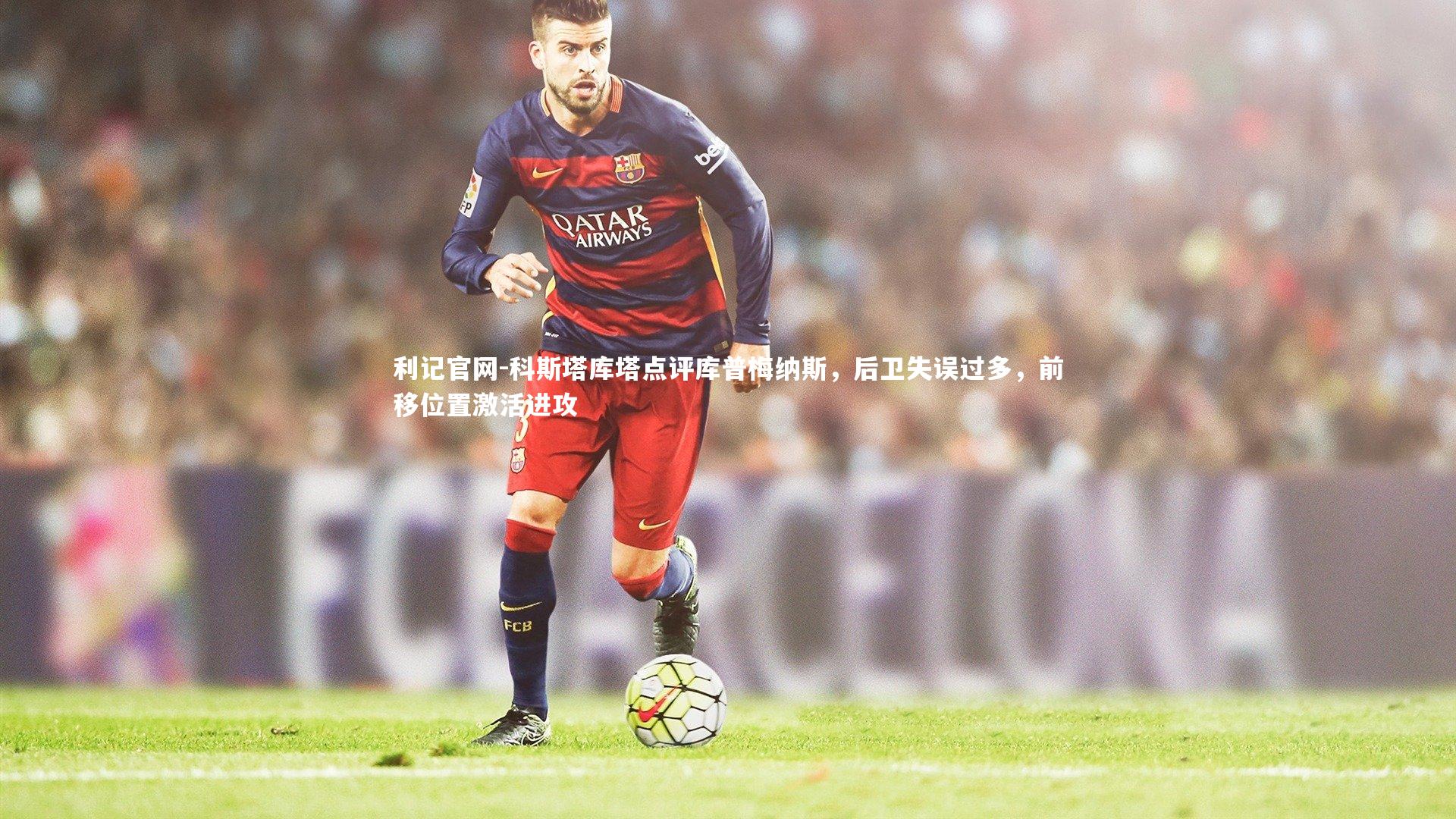 科斯塔库塔点评库普梅纳斯，后卫失误过多，前移位置激活进攻